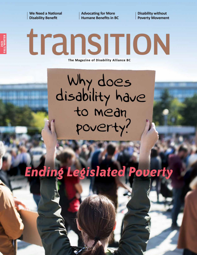 Transition magazine cover. An image of a group of people standing, one is in the forefront holding a sign  that says 'Why does disability have to mean poverty." Additional text:  "Transition: The magazine of Disability Alliance BC. Ending Legislated Poverty' Top of page text: We Need a National Disability Benefit. Advocating for more humane benefits in BC.  Disability Without Poverty Movement."